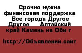 Срочно нужна финансовая поддержка! - Все города Другое » Другое   . Алтайский край,Камень-на-Оби г.